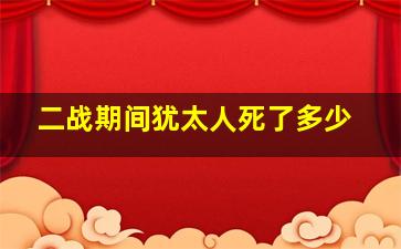 二战期间犹太人死了多少