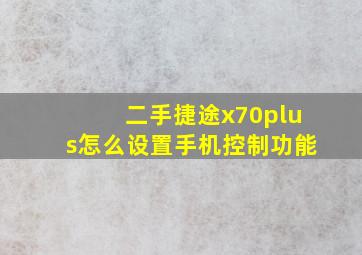 二手捷途x70plus怎么设置手机控制功能