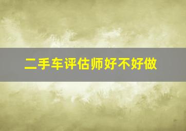 二手车评估师好不好做