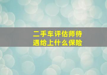 二手车评估师待遇给上什么保险