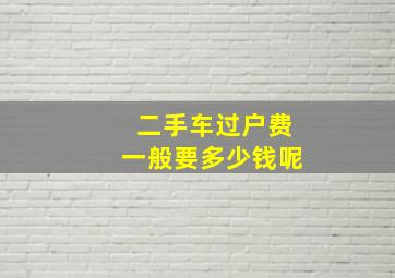 二手车过户费一般要多少钱呢