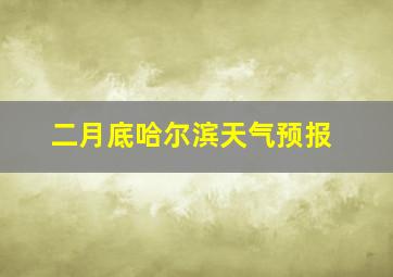 二月底哈尔滨天气预报