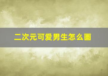 二次元可爱男生怎么画