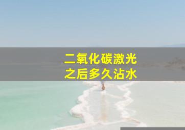 二氧化碳激光之后多久沾水