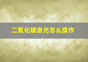 二氧化碳激光怎么操作