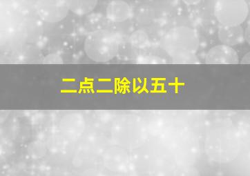 二点二除以五十