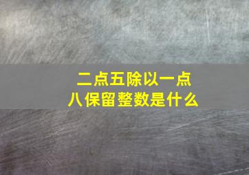 二点五除以一点八保留整数是什么