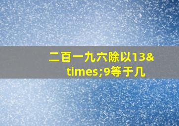 二百一九六除以13×9等于几