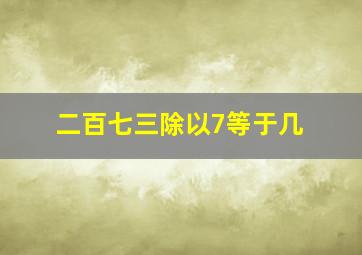 二百七三除以7等于几