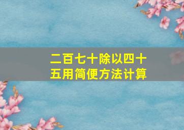 二百七十除以四十五用简便方法计算