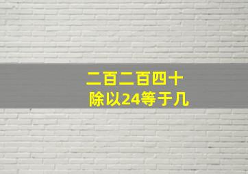 二百二百四十除以24等于几