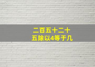 二百五十二十五除以4等于几