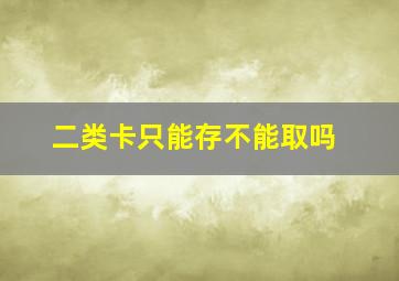 二类卡只能存不能取吗