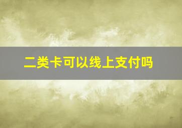 二类卡可以线上支付吗