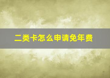 二类卡怎么申请免年费