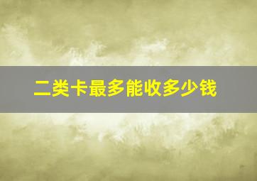 二类卡最多能收多少钱