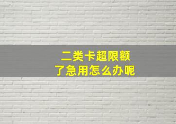 二类卡超限额了急用怎么办呢