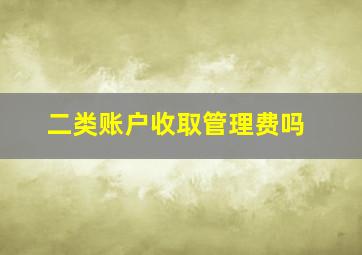 二类账户收取管理费吗