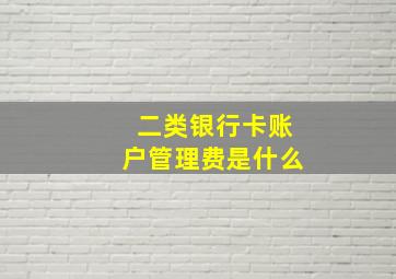 二类银行卡账户管理费是什么