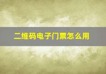 二维码电子门票怎么用