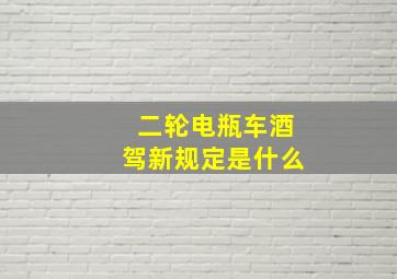 二轮电瓶车酒驾新规定是什么