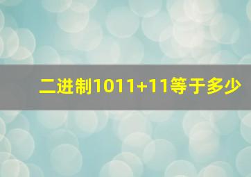 二进制1011+11等于多少