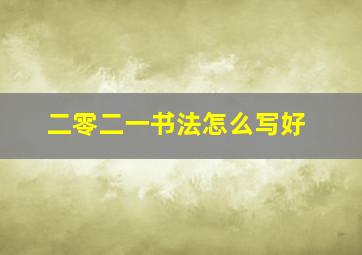 二零二一书法怎么写好