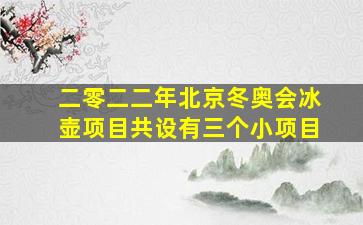 二零二二年北京冬奥会冰壶项目共设有三个小项目