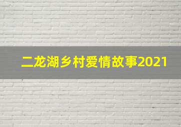 二龙湖乡村爱情故事2021