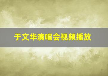 于文华演唱会视频播放