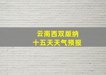 云南西双版纳十五天天气预报