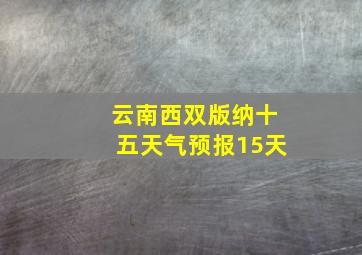 云南西双版纳十五天气预报15天