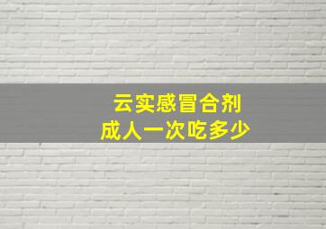 云实感冒合剂成人一次吃多少