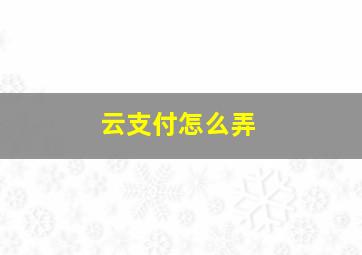 云支付怎么弄