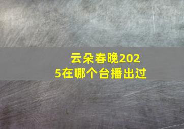 云朵春晚2025在哪个台播出过