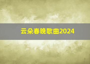 云朵春晚歌曲2024