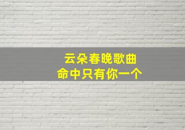 云朵春晚歌曲命中只有你一个