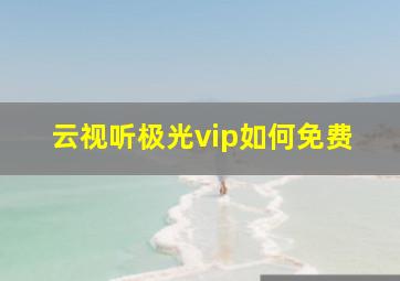 云视听极光vip如何免费