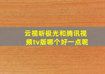 云视听极光和腾讯视频tv版哪个好一点呢