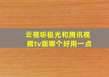 云视听极光和腾讯视频tv版哪个好用一点