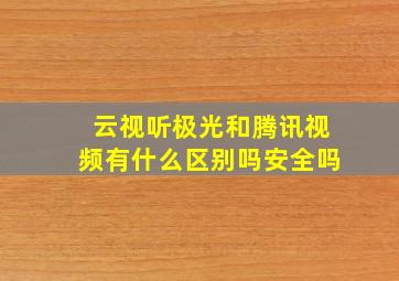 云视听极光和腾讯视频有什么区别吗安全吗