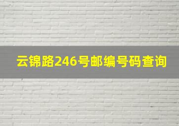 云锦路246号邮编号码查询