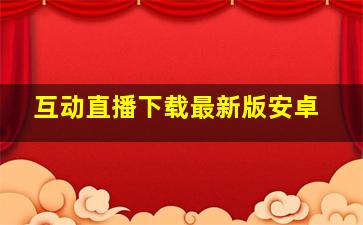 互动直播下载最新版安卓