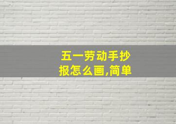 五一劳动手抄报怎么画,简单