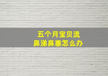 五个月宝贝流鼻涕鼻塞怎么办