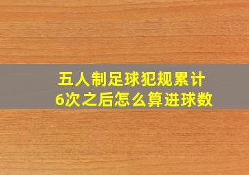 五人制足球犯规累计6次之后怎么算进球数