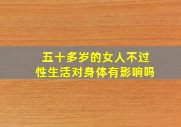 五十多岁的女人不过性生活对身体有影响吗