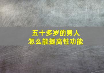 五十多岁的男人怎么能提高性功能