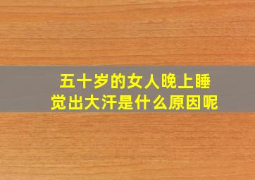 五十岁的女人晚上睡觉出大汗是什么原因呢