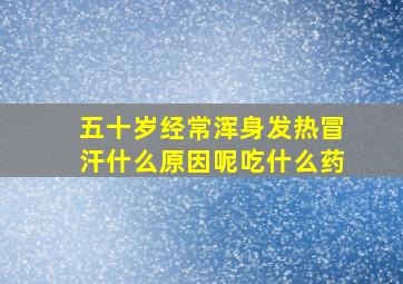 五十岁经常浑身发热冒汗什么原因呢吃什么药